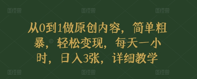 从0到1做原创内容，简单粗暴，轻松变现，每天一小时，日入3张，详细教学-冒泡网