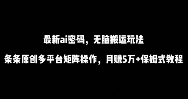 最新ai流量密码，傻瓜式搬运玩法，条条原创，多平台矩阵操作，月赚5万+保姆式教程【揭秘】-冒泡网