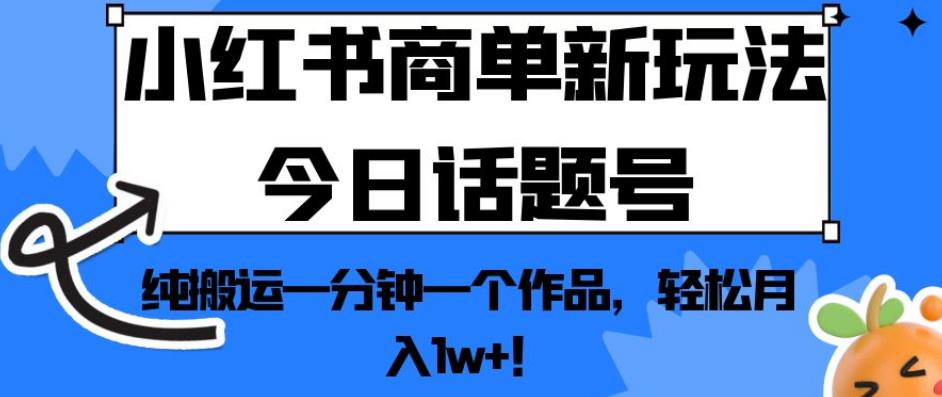 小红书商单新玩法今日话题号,纯搬运一分钟一个作品,轻松月入1w+!【揭秘】-冒泡网