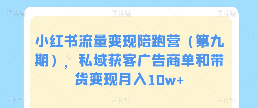 小红书流量变现陪跑营（第九期），私域获客广告商单和带货变现月入10w+-冒泡网