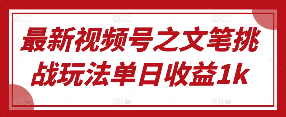 最新视频号之文笔挑战玩法单日收益1k-冒泡网