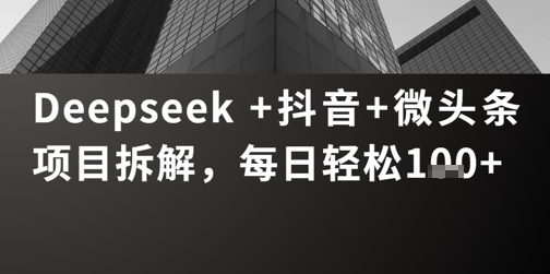 Deepseek +抖音 微头条项目拆解，每日轻松1张+-冒泡网