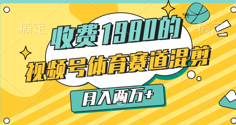 外面收费1980的,视频号体育赛道,混剪玩法,条条爆款,月入两万-冒泡网