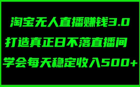 淘宝无人直播赚钱3.0，打造真正日不落直播间 ，学会每天稳定收入5张-冒泡网