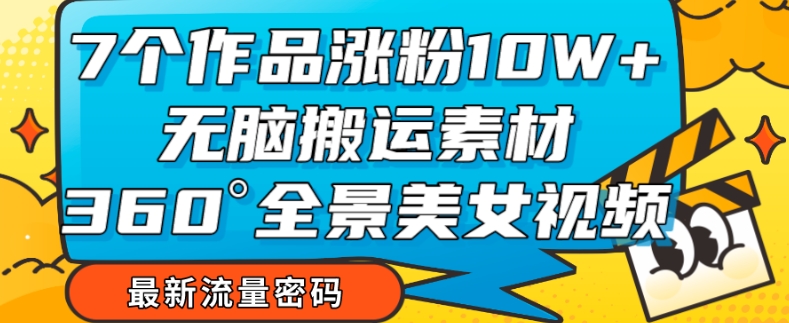 7个作品涨粉10W+，无脑搬运素材，全景美女视频爆款玩法分享【揭秘】-冒泡网