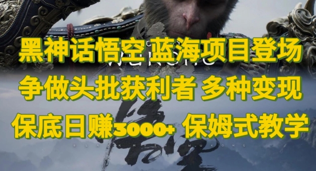 黑神话悟空,蓝海项目登场,争做头批获利者,多种变现日赚3k,保姆式教学-冒泡网