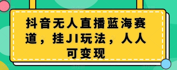 抖音无人直播蓝海赛道，挂JI玩法，人人可变现-冒泡网
