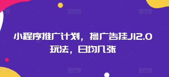 小程序推广计划,撸广告挂JI2.0玩法,日均几张-冒泡网