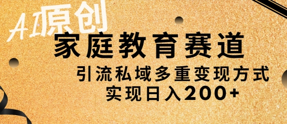 AI原创，家庭教育赛道，引流私域多重变现方式，实现日入200+-冒泡网