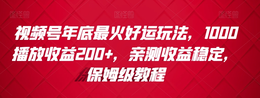 视频号年底最火好运玩法,1000播放收益200+,亲测收益稳定,保姆级教程-冒泡网