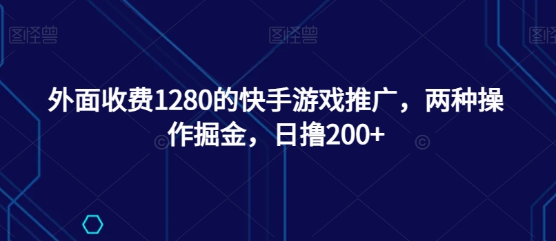 外面收费1280的快手游戏推广,两种操作掘金,日撸200+-冒泡网