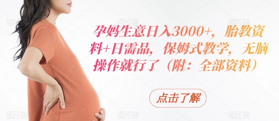 孕妈生意日入3000+，胎教资料+日需品，保姆式教学，无脑操作就行了（附：全部资料）-冒泡网
