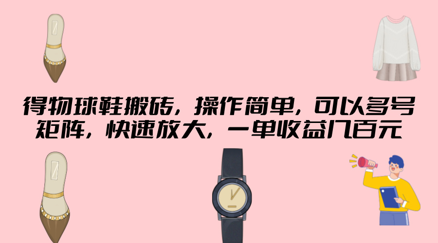 得物球鞋搬砖，操作简单，可以多号矩阵，快速放大，一单收益几百元-冒泡网