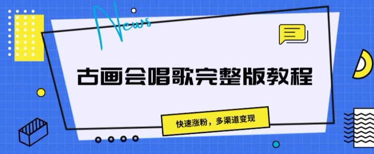 古画会唱歌完整版教程,快速涨粉,多渠道变现-冒泡网