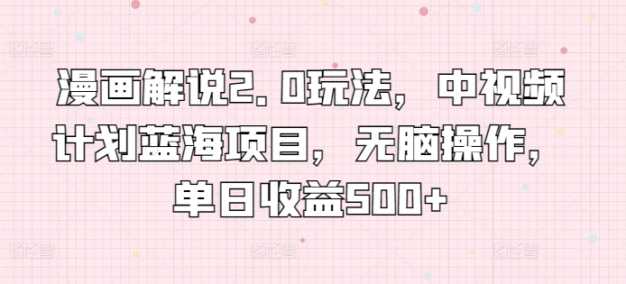 漫画解说2.0玩法，中视频计划蓝海项目，无脑操作，单日收益500+【揭秘】-冒泡网