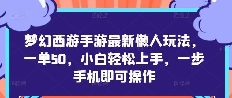 梦幻西游手游最新懒人玩法，一单50，小白轻松上手，一步手机即可操作-冒泡网