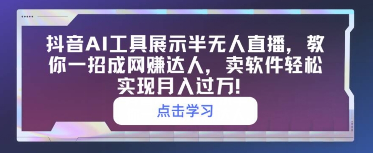 抖音AI工具展示半无人直播，教你一招成网创达人，卖软件轻松实现月入过万-冒泡网