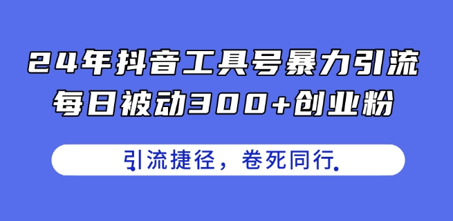 24年抖音工具号暴力引流，每日被动300+创业粉，创业粉捷径，卷死同行【揭秘】-冒泡网