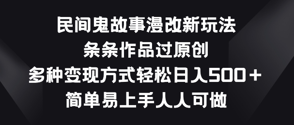 民间鬼故事漫改新玩法，条条作品过原创，多种变现方式，简单易上手人人可做【揭秘】-冒泡网