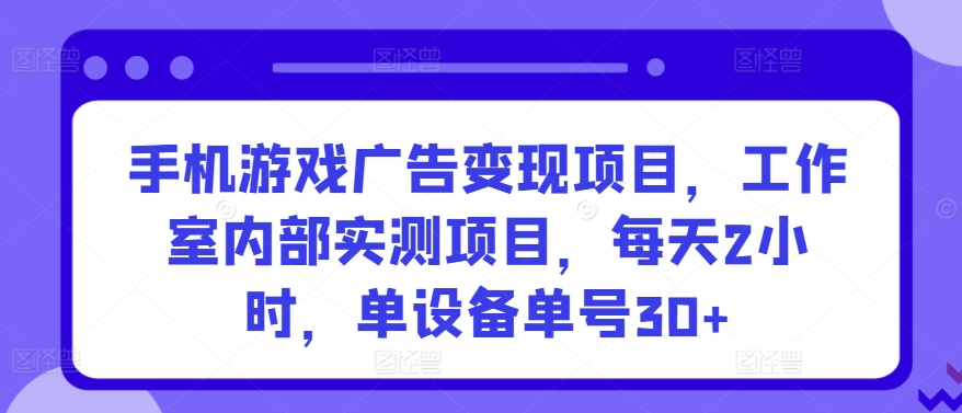 手机游戏广告变现项目，工作室内部实测项目，每天2小时，单设备单号30+【揭秘】-冒泡网