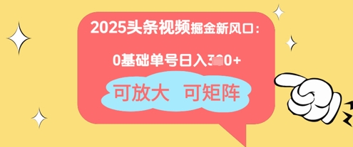 2025头条视频掘金新风口：0基础日入3张+，可放大，可矩阵-冒泡网