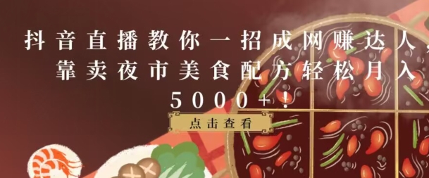 抖音直播教你一招成网创达人,靠卖夜市美食配方轻松月入5000+-冒泡网