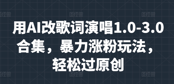 用AI改歌词演唱1.0-3.0合集，暴力涨粉玩法，轻松过原创-冒泡网