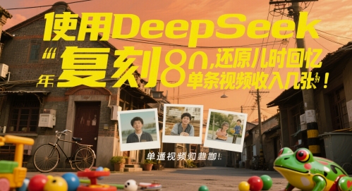 使用DeepSeek复刻80后童年，还原儿时回忆，单条视频收入几张-冒泡网