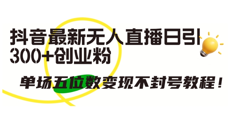抖音最新无人直播日引300+创业粉，单场五位数变现不封号教程【揭秘】-冒泡网