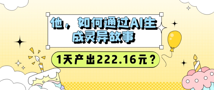 他，如何通过AI生成灵异故事，1天产出222.16元?-冒泡网