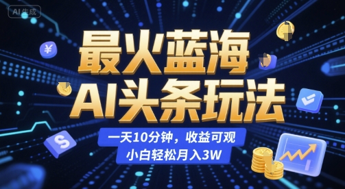 最火蓝海AI头条玩法,一天10分钟,收益可观,小白轻松月入3W【揭秘】-冒泡网