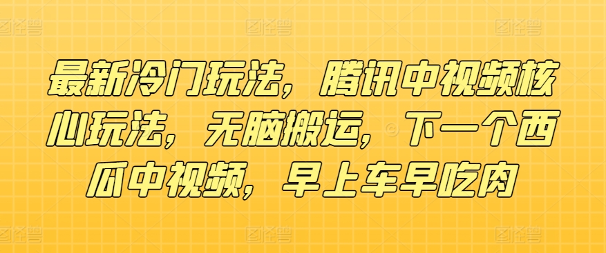 最新冷门玩法，腾讯中视频核心玩法，无脑搬运，下一个西瓜中视频，早上车早吃肉-冒泡网