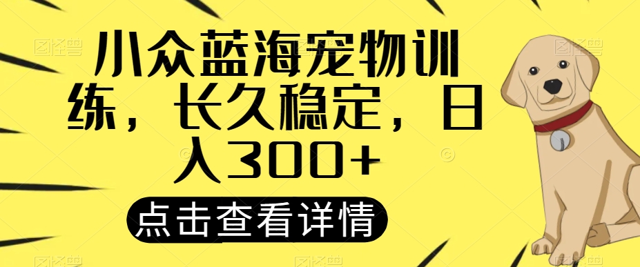 小众蓝海宠物训练,长久稳定,日入300+-冒泡网