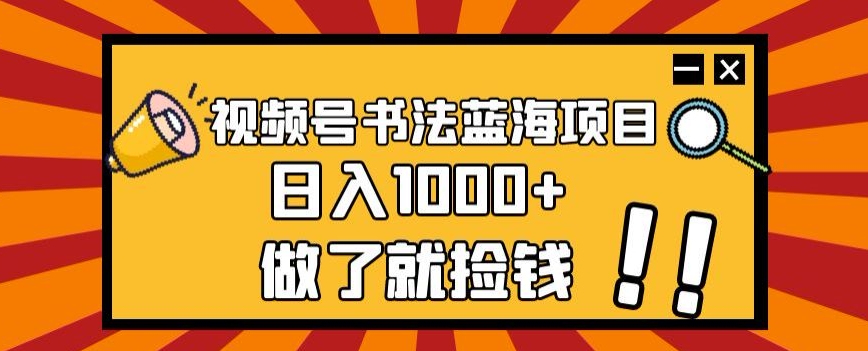 视频号书法蓝海项目，玩法简单，日入1000+【揭秘】-冒泡网