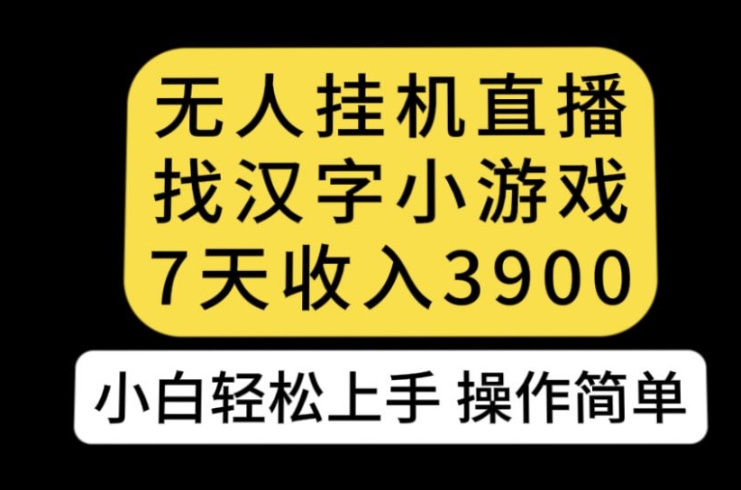 无人直播找汉字小游戏新玩法，7天收益3900，小白轻松上手人人可操作【揭秘】-冒泡网