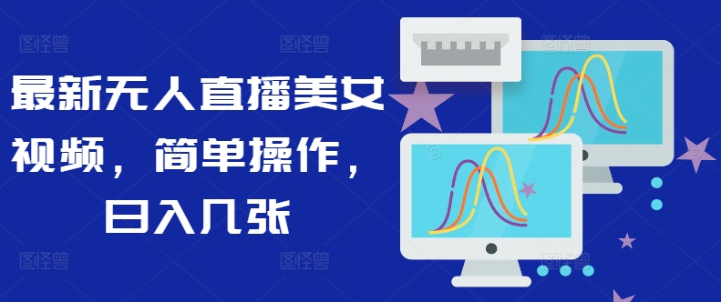 最新无人直播美女视频，简单操作，日入几张-冒泡网