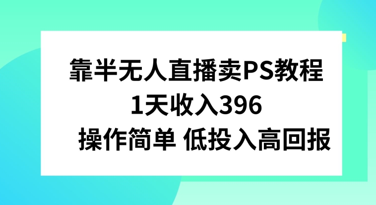 靠半无人直播卖PS教程,1天收入300+,操作简单-冒泡网