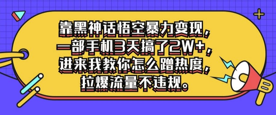靠黑神话悟空暴力变现，一部手机3天搞了2W+，进来我教你怎么蹭热度，拉爆流量不违规-冒泡网