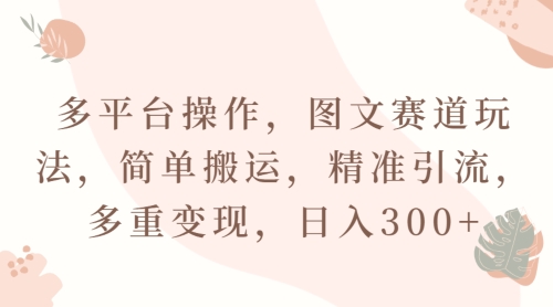 多平台操作,图文赛道玩法,简单搬运,精准引流,多重变现,日入300+-冒泡网
