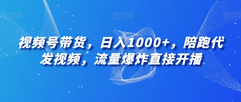 视频号带货,日入1000+,陪跑代发视频,流量爆炸直接开播-冒泡网