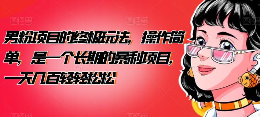 男粉项目的终极玩法，操作简单，是一个长期的暴利项目，一天几百轻轻松松【揭秘】-冒泡网