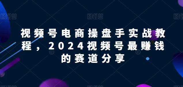 视频号电商实战教程,视频号最赚钱的赛道分享-冒泡网