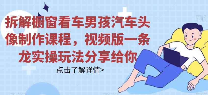 拆解橱窗看车男孩汽车头像制作课程，视频版一条龙实操玩法分享给你-冒泡网