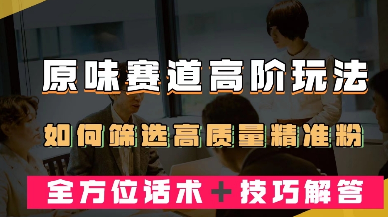 短视频原味赛道高阶玩法,如何筛选高质量精准粉?全方位话术+技巧解答【揭秘】-冒泡网