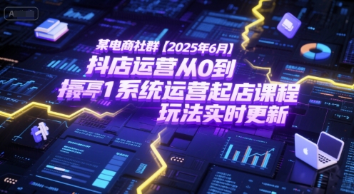 某电商社群【2025年6月】抖店运营从0到1系统运营起店课程,抖店最新玩法实时更新-冒泡网
