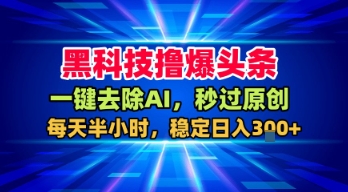 黑科技撸爆头条,一键去除AI,秒过原创,每天半小时,稳定日入3张+【揭秘】-冒泡网