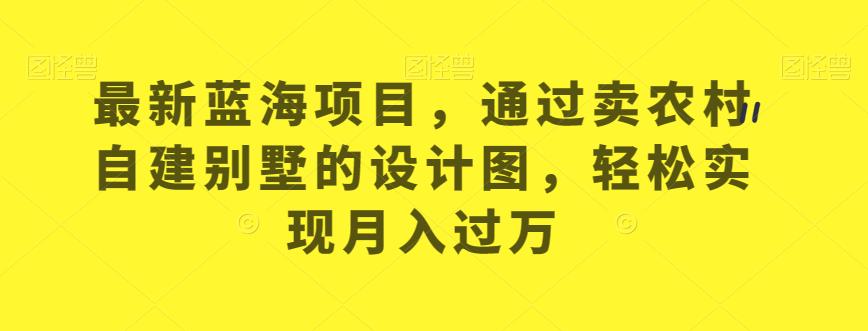 最新蓝海项目，通过卖农村自建别墅的设计图，轻松实现月入过万【揭秘】-冒泡网