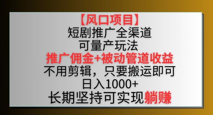 【风口项目】短剧推广全渠道最新双重收益玩法，推广佣金管道收益，不用剪辑，只要搬运即可【揭秘】-冒泡网