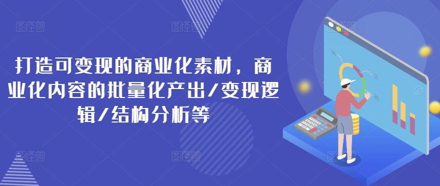 打造可变现的商业化素材，商业化内容的批量化产出/变现逻辑/结构分析等-冒泡网