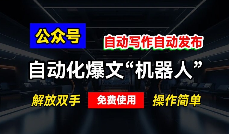 公众号自动化爆文“机器人”,自动写作自动发布,解放双手,免费使用,操作简单-冒泡网
